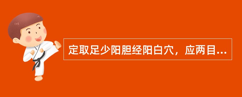 定取足少阳胆经阳白穴，应两目正视，位于瞳孔直上，眉上（）。