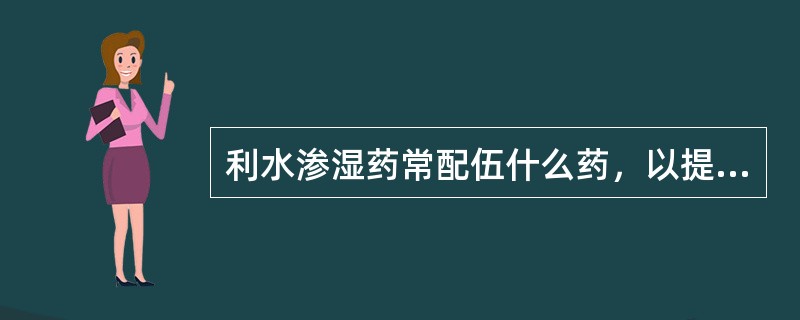 利水渗湿药常配伍什么药，以提高疗效（）