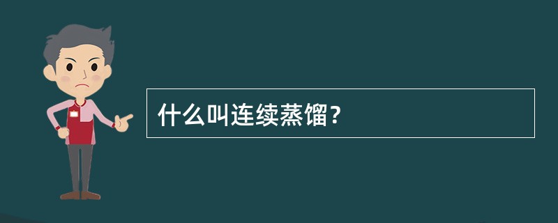 什么叫连续蒸馏？
