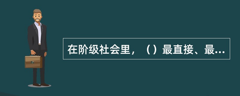 在阶级社会里，（）最直接、最集中的反映了社会的经济基础和阶级的利益。