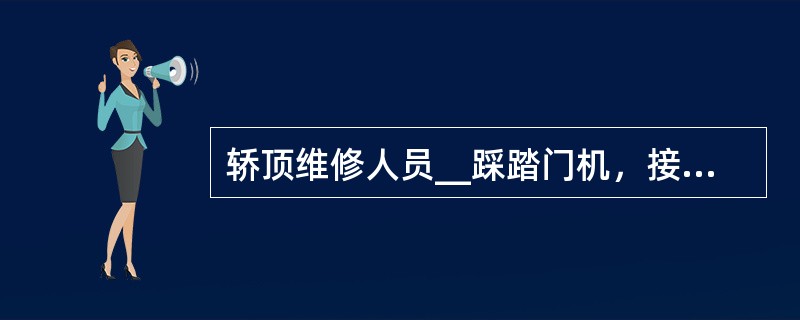 轿顶维修人员__踩踏门机，接线盒等电气部件。