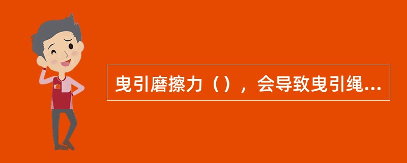 曳引磨擦力（），会导致曳引绳与曳引轮之间打滑，轿厢不受控制，容易出现危险.