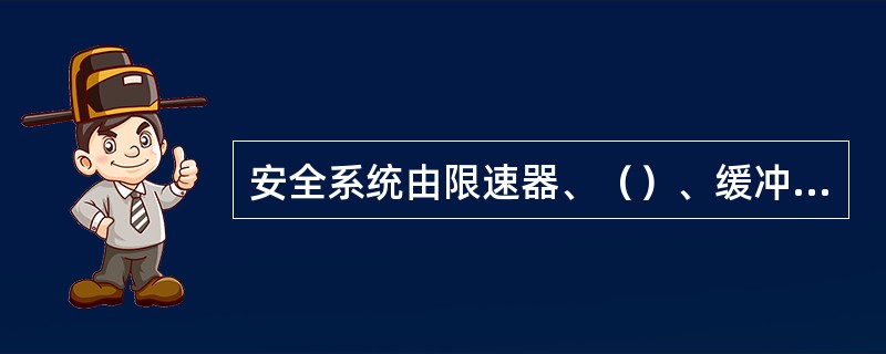 安全系统由限速器、（）、缓冲器、（）、超速保护装置、供电断错相保护装置、层门和轿