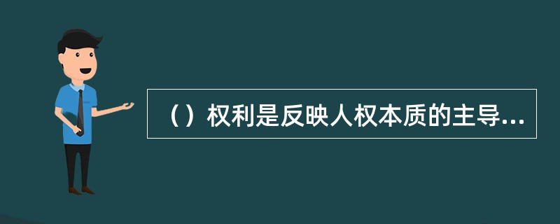 （）权利是反映人权本质的主导权利要素，是人权的本质。