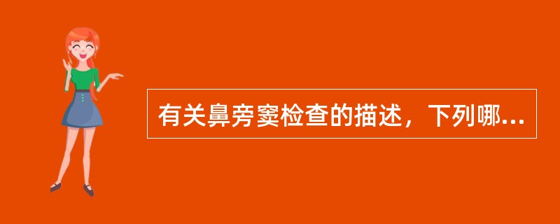 有关鼻旁窦检查的描述，下列哪一项是错误的（）。