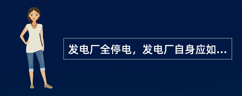 发电厂全停电，发电厂自身应如何处理？
