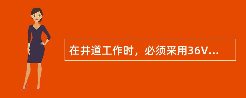 在井道工作时，必须采用36V以下照明灯；在轿厢内工作时，必须采用12V工作照明灯