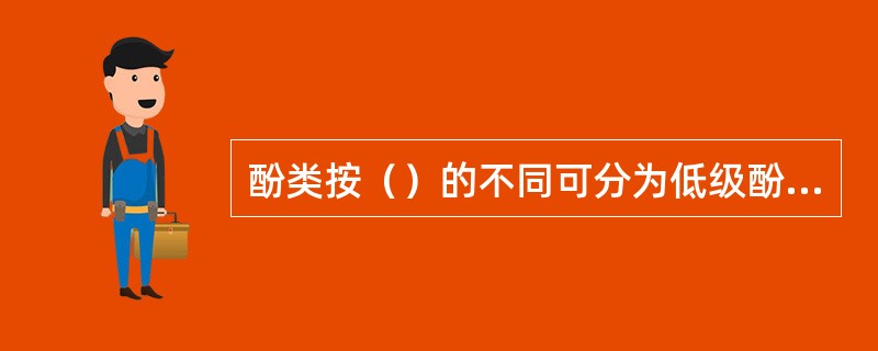 酚类按（）的不同可分为低级酚和高级酚。