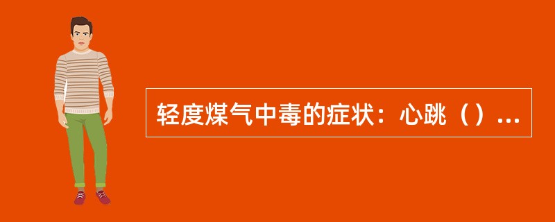 轻度煤气中毒的症状：心跳（），精神（）、头痛、（）、呕吐、（）。