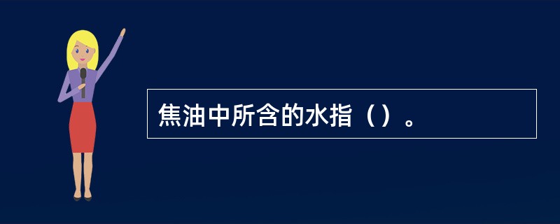 焦油中所含的水指（）。