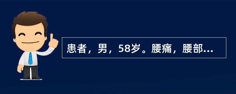 患者，男，58岁。腰痛，腰部活动受限。检查：脊柱叩击痛，坐骨神经刺激征（+）。应