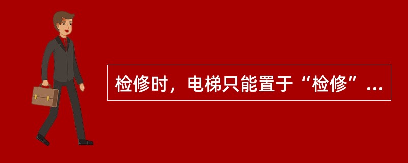 检修时，电梯只能置于“检修”状态，当不需要轿厢运行时，应断开相应的开关。()