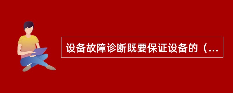 设备故障诊断既要保证设备的（）运行，又要获取（）的经济效益和社会效益。