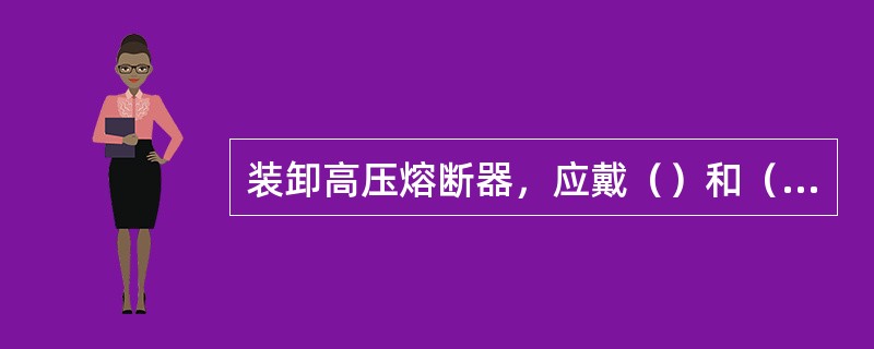 装卸高压熔断器，应戴（）和（），必要时使用（），并站在（）或（）上。