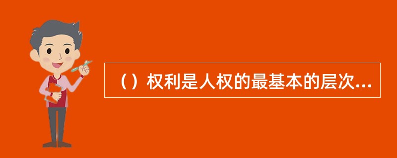 （）权利是人权的最基本的层次，是人权的前提和基础。