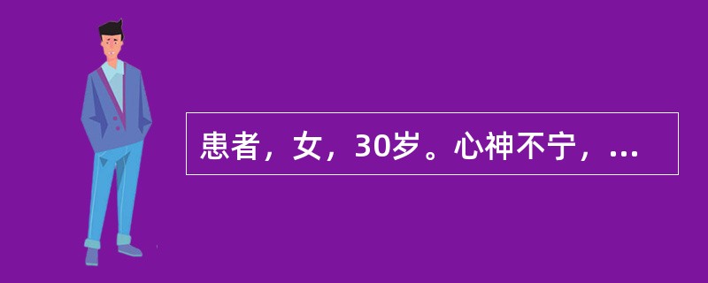 患者，女，30岁。心神不宁，惊悸失眠，目赤翳障，口舌生疮，且面部皮肤有色素沉着。