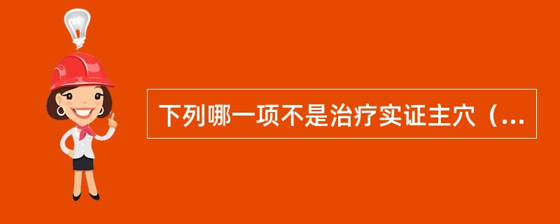 下列哪一项不是治疗实证主穴（）。