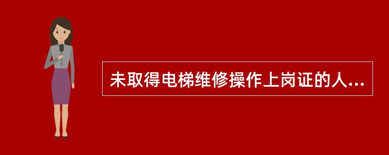 未取得电梯维修操作上岗证的人员，不允许进入电梯维修保养岗位，且不能参加电梯维修保