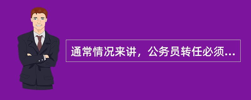 通常情况来讲，公务员转任必须具备的条件有（）