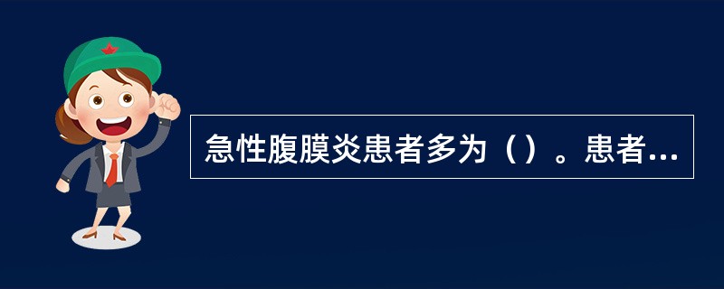 急性腹膜炎患者多为（）。患者自己不能调整或变换肢体的位置，见于极度衰弱或意识丧失