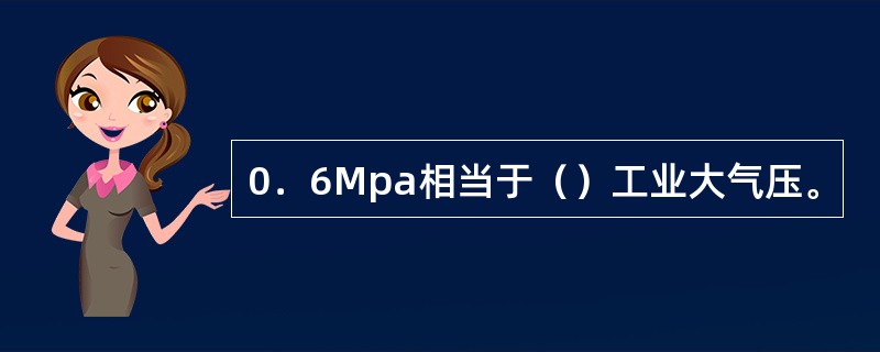 0．6Mpa相当于（）工业大气压。