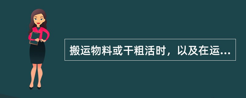 搬运物料或干粗活时，以及在运动机械附近作业或往重物下方放滚杆时应带手套。()