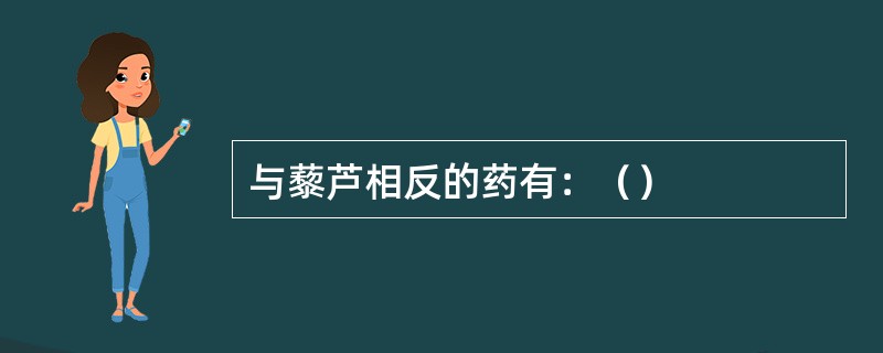 与藜芦相反的药有：（）