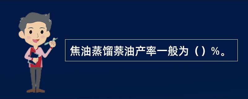 焦油蒸馏萘油产率一般为（）%。