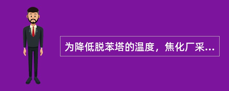 为降低脱苯塔的温度，焦化厂采用（）法。