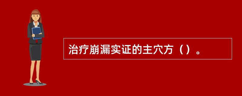 治疗崩漏实证的主穴方（）。