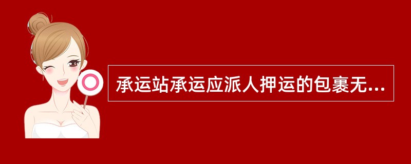 承运站承运应派人押运的包裹无押运人发生事故时，事故责任列承运站。