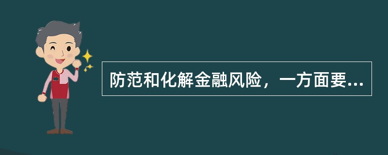 防范和化解金融风险，一方面要积极发挥政府宏观风险管理的作用，健全化解机制，另一方