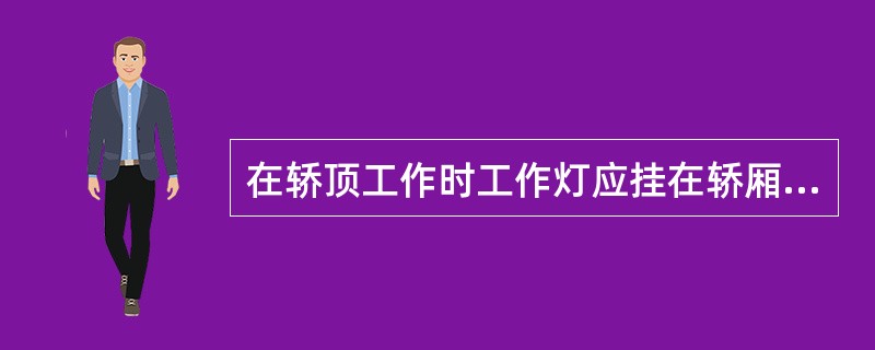 在轿顶工作时工作灯应挂在轿厢或对重的钢丝绳上。()