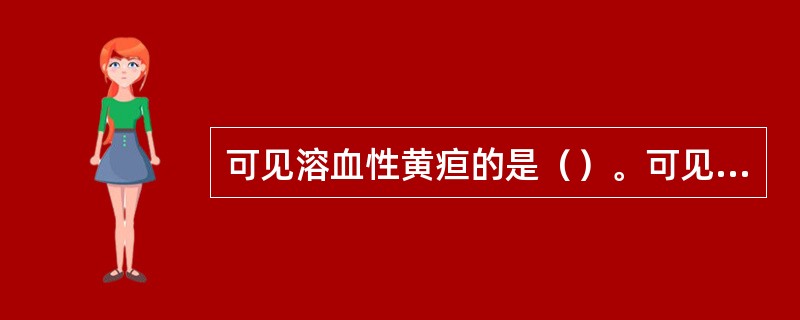 可见溶血性黄疸的是（）。可见肝处梗阻性黄疸的是（）。