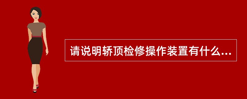 请说明轿顶检修操作装置有什么操作设施？作用，有何规定？