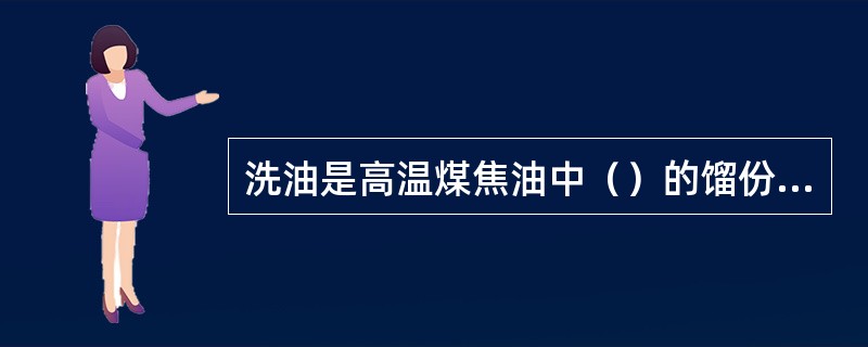 洗油是高温煤焦油中（）的馏份，主要含（）等。