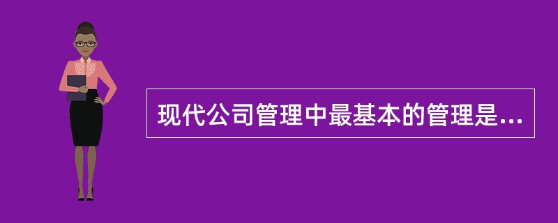 现代公司管理中最基本的管理是（）