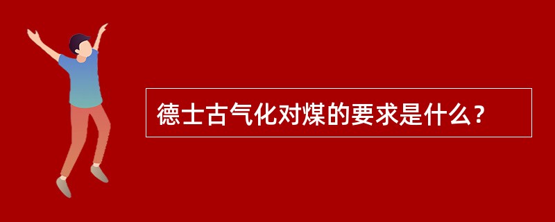 德士古气化对煤的要求是什么？