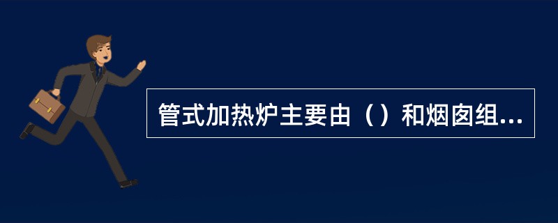 管式加热炉主要由（）和烟囱组成。