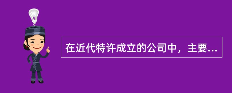 在近代特许成立的公司中，主要类型有（）