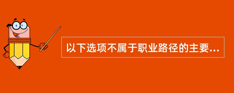 以下选项不属于职业路径的主要内容的是（）。