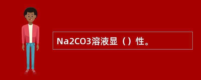 Na2CO3溶液显（）性。