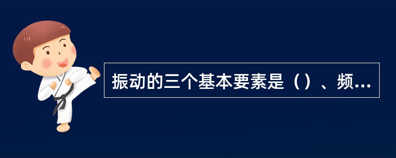 振动的三个基本要素是（）、频率、（）。