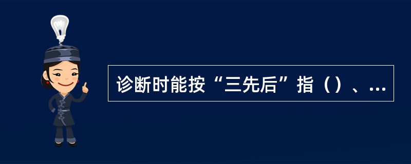 诊断时能按“三先后”指（）、先动后静、（）.