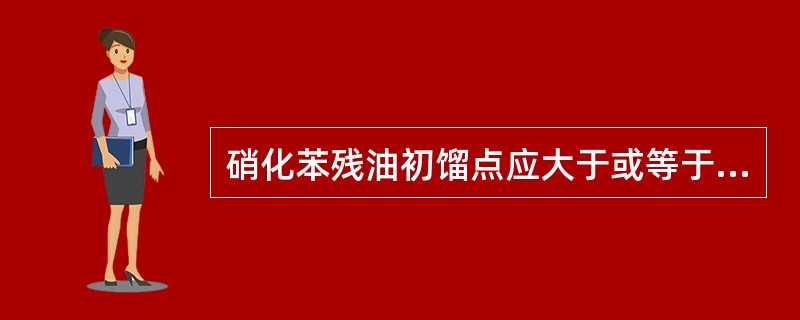 硝化苯残油初馏点应大于或等于（）。