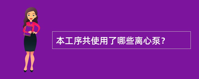 本工序共使用了哪些离心泵？