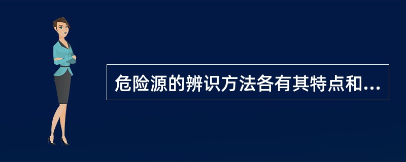 危险源的辨识方法各有其特点和局限性，往往采用三种或三种以上的方法识别危险源。