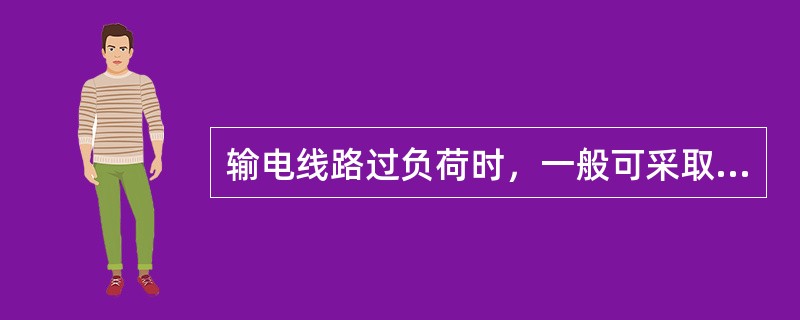 输电线路过负荷时，一般可采取哪些方法处理？