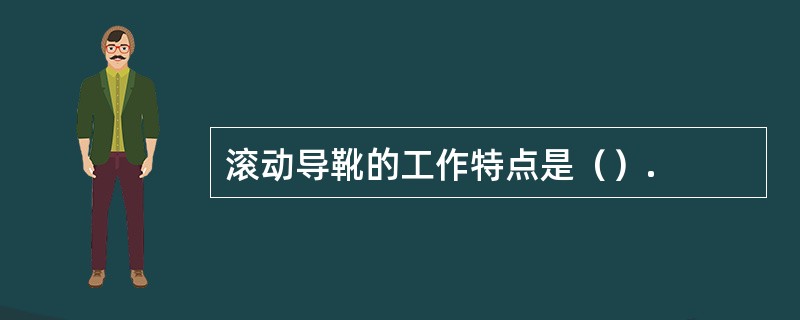 滚动导靴的工作特点是（）.