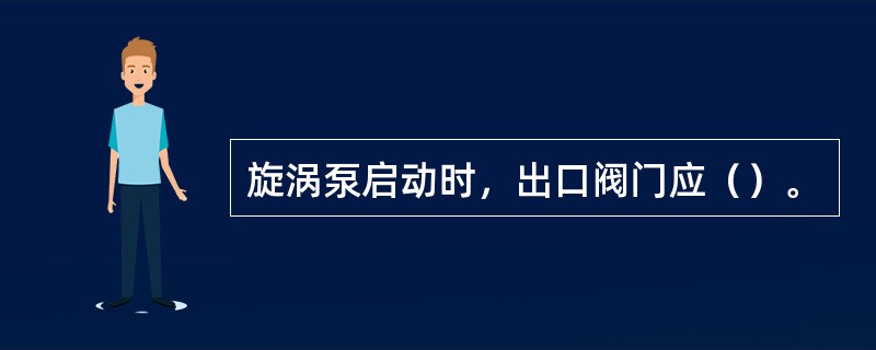 旋涡泵启动时，出口阀门应（）。